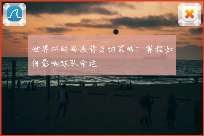 世界杯时间表背后的策略:赛程如何影响球队命运