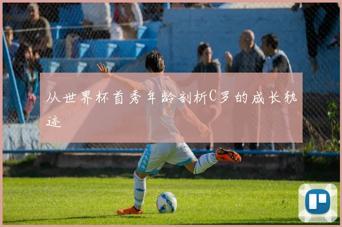 从世界杯首秀年龄剖析C罗的成长轨迹