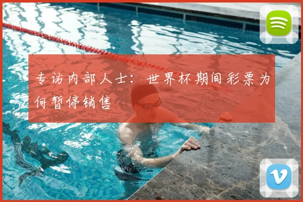 专访内部人士:世界杯期间彩票为何暂停销售