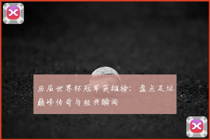 历届世界杯冠军英雄榜：盘点足坛巅峰传奇与经典瞬间