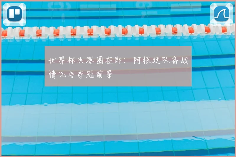 世界杯决赛圈在即:阿根廷队备战情况与夺冠前景