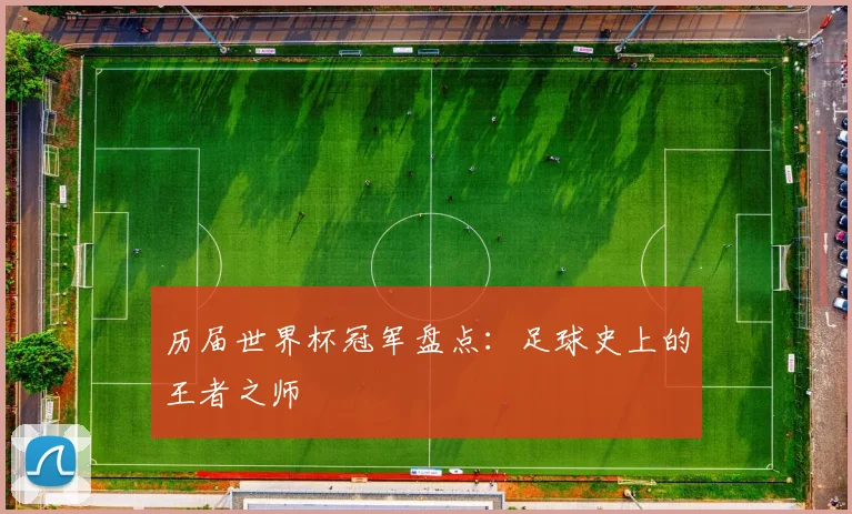 历届世界杯冠军盘点：足球史上的王者之师