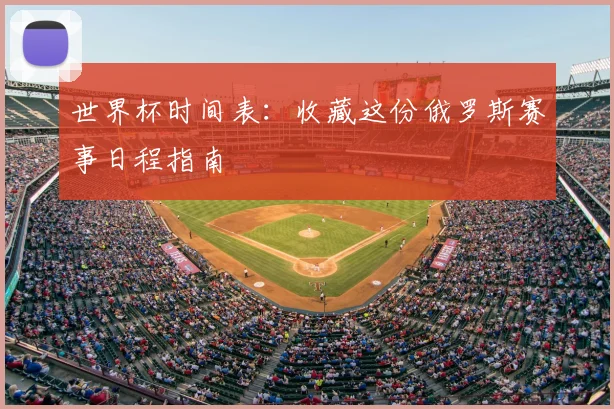世界杯时间表:收藏这份俄罗斯赛事日程指南