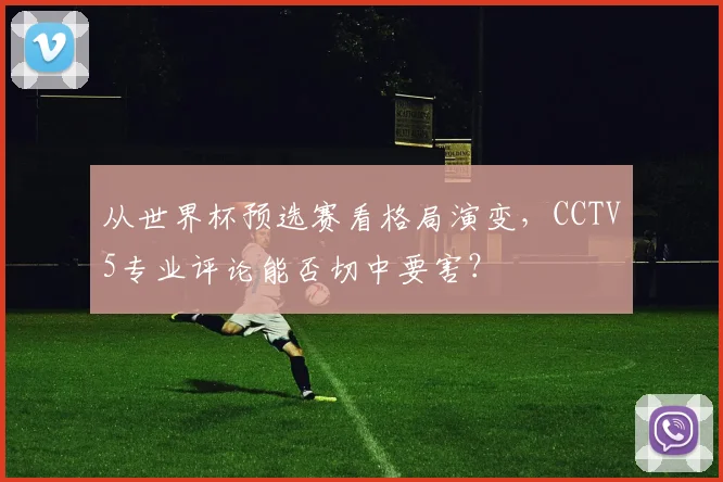 从世界杯预选赛看格局演变,CCTV5专业评论能否切中要害?