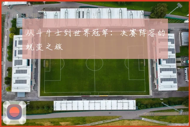 从斗牛士到世界冠军:决赛阵容的蜕变之旅