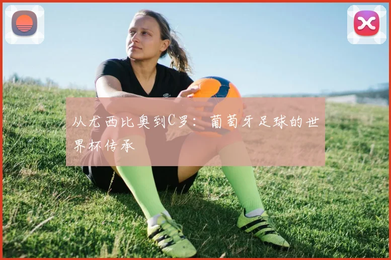 从尤西比奥到C罗：葡萄牙足球的世界杯传承