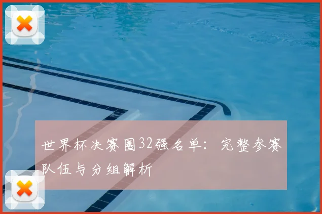 世界杯决赛圈32强名单:完整参赛队伍与分组解析