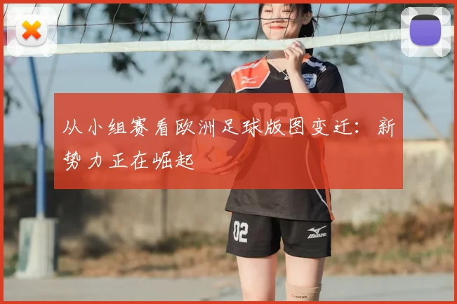 从小组赛看欧洲足球版图变迁：新势力正在崛起