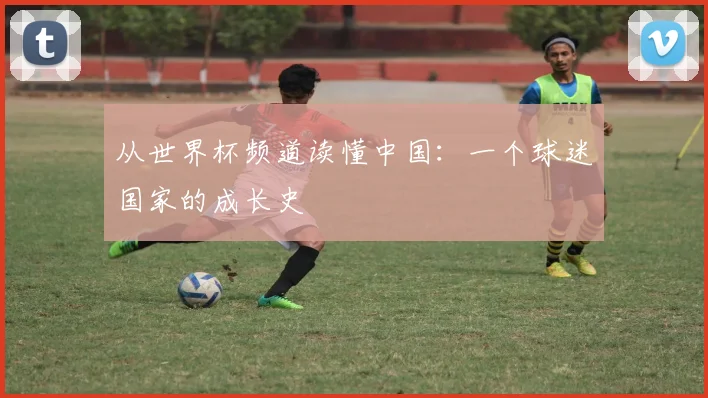 从世界杯频道读懂中国:一个球迷国家的成长史