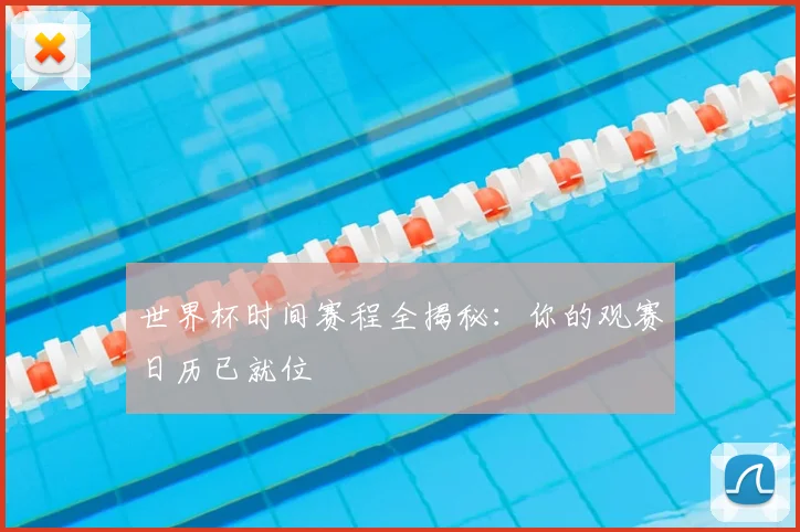 世界杯时间赛程全揭秘:你的观赛日历已就位