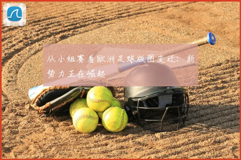 从小组赛看欧洲足球版图变迁：新势力正在崛起