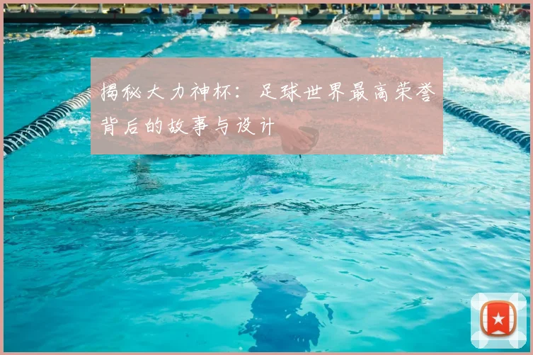 揭秘大力神杯：足球世界最高荣誉背后的故事与设计