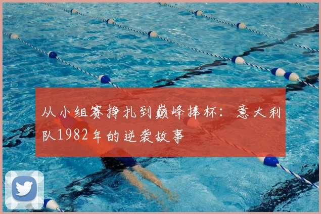 从小组赛挣扎到巅峰捧杯：意大利队1982年的逆袭故事